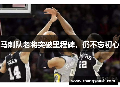 马刺队老将突破里程碑，仍不忘初心