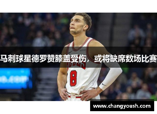 马刺球星德罗赞膝盖受伤，或将缺席数场比赛