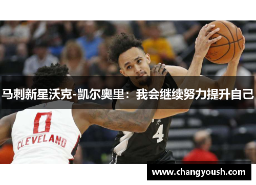 马刺新星沃克-凯尔奥里：我会继续努力提升自己