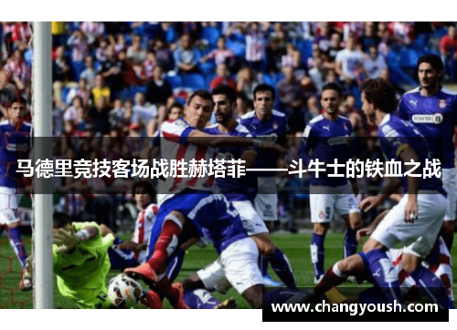 马德里竞技客场战胜赫塔菲——斗牛士的铁血之战