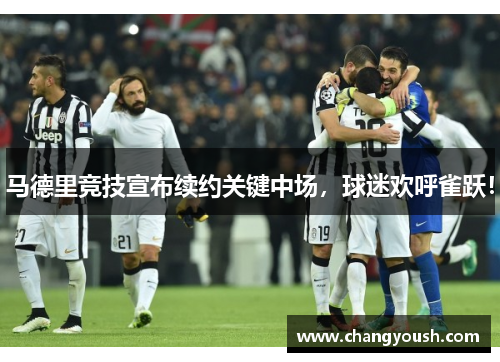 马德里竞技宣布续约关键中场，球迷欢呼雀跃！