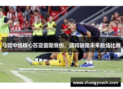 马竞中场核心苏亚雷斯受伤，或将缺席未来数场比赛