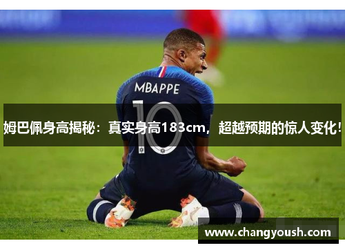 姆巴佩身高揭秘：真实身高183cm，超越预期的惊人变化！