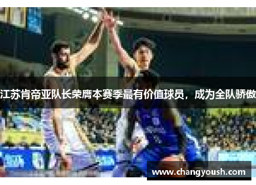 江苏肯帝亚队长荣膺本赛季最有价值球员，成为全队骄傲