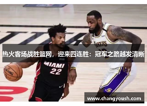 热火客场战胜篮网，迎来四连胜：冠军之路越发清晰
