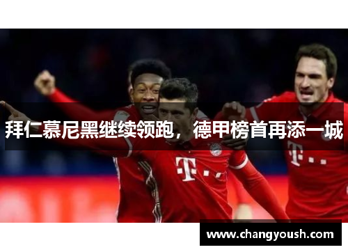 拜仁慕尼黑继续领跑，德甲榜首再添一城