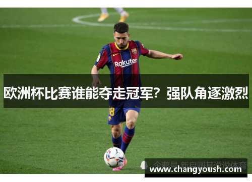 欧洲杯比赛谁能夺走冠军？强队角逐激烈