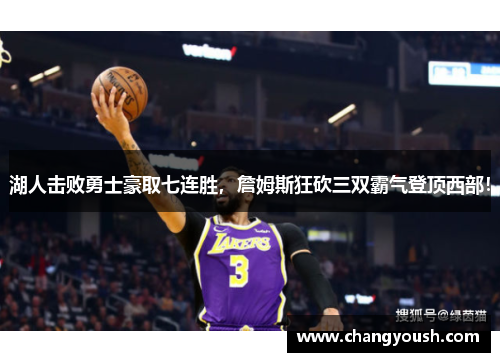 湖人击败勇士豪取七连胜，詹姆斯狂砍三双霸气登顶西部！