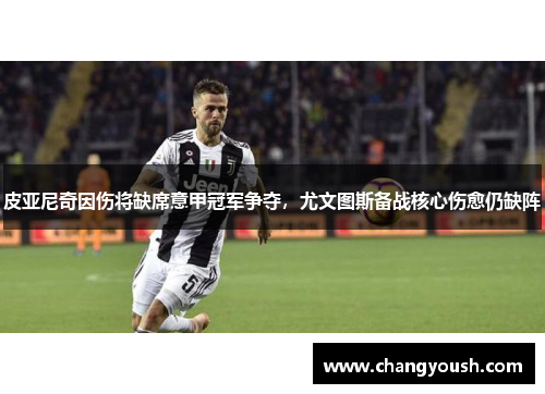 皮亚尼奇因伤将缺席意甲冠军争夺，尤文图斯备战核心伤愈仍缺阵