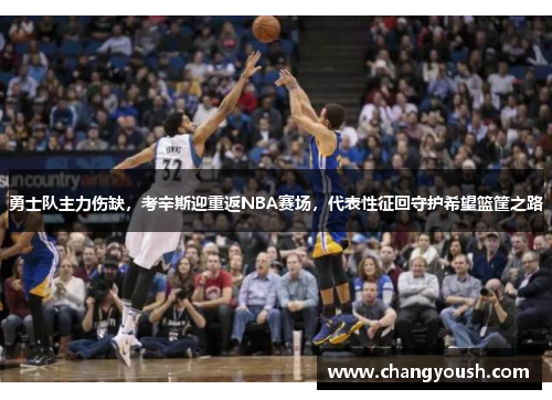 勇士队主力伤缺，考辛斯迎重返NBA赛场，代表性征回守护希望篮筐之路