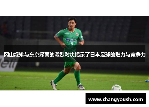冈山绿雉与东京绿茵的激烈对决揭示了日本足球的魅力与竞争力