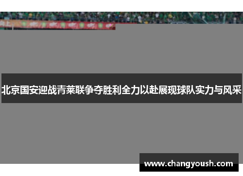 北京国安迎战青莱联争夺胜利全力以赴展现球队实力与风采