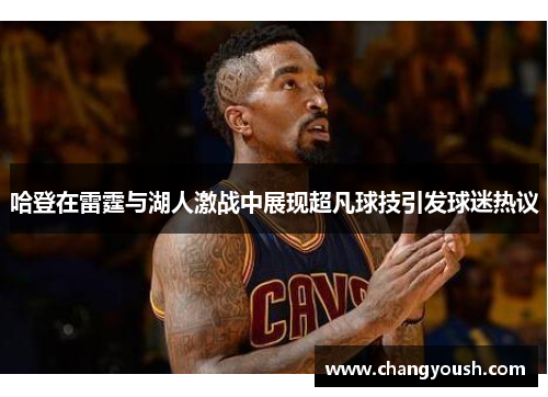 哈登在雷霆与湖人激战中展现超凡球技引发球迷热议