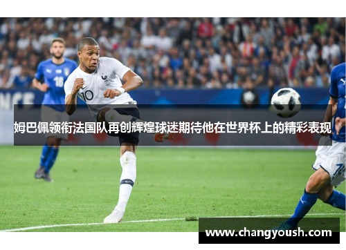 姆巴佩领衔法国队再创辉煌球迷期待他在世界杯上的精彩表现