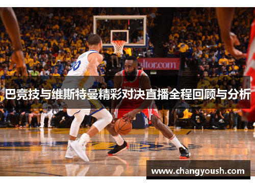巴竞技与维斯特曼精彩对决直播全程回顾与分析