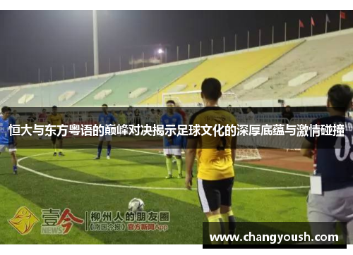 恒大与东方粤语的巅峰对决揭示足球文化的深厚底蕴与激情碰撞