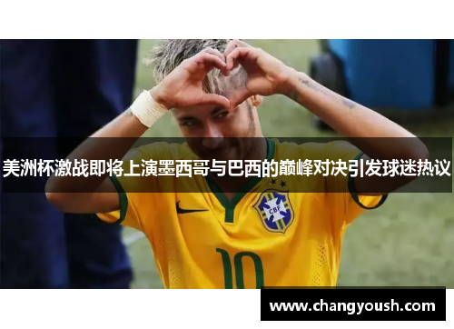 美洲杯激战即将上演墨西哥与巴西的巅峰对决引发球迷热议
