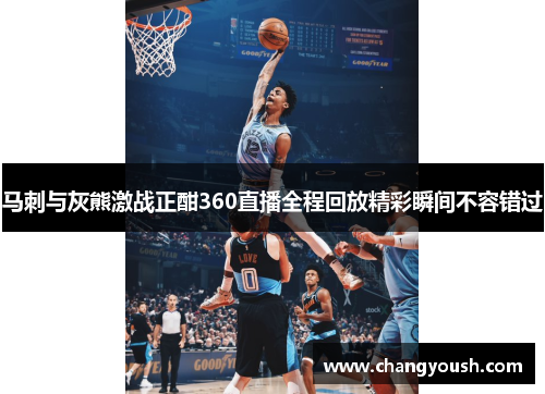 马刺与灰熊激战正酣360直播全程回放精彩瞬间不容错过