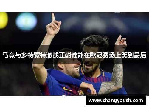 马竞与多特蒙特激战正酣谁能在欧冠赛场上笑到最后