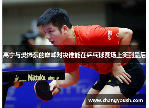 高宁与樊振东的巅峰对决谁能在乒乓球赛场上笑到最后