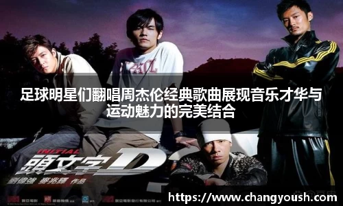 足球明星们翻唱周杰伦经典歌曲展现音乐才华与运动魅力的完美结合
