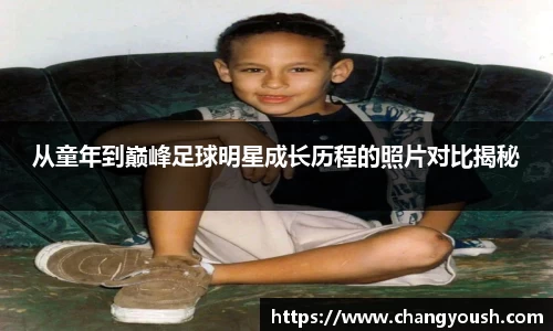 从童年到巅峰足球明星成长历程的照片对比揭秘