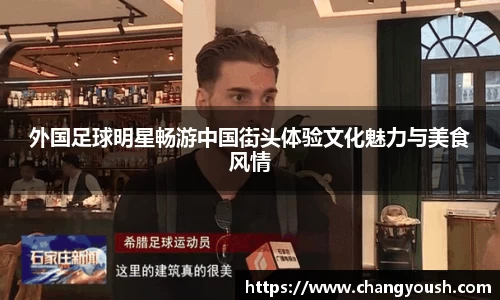 外国足球明星畅游中国街头体验文化魅力与美食风情
